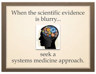 When the scientific evidence
        is blurry...




          seek a
systems medicine approach.
 