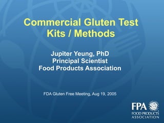 Commercial Gluten Test Kits / Methods Jupiter Yeung, PhD Principal Scientist Food Products Association FDA Gluten Free Meeting, Aug 19, 2005 