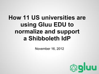 How 11 US universities are
    using Gluu EDU to
  normalize and support
     a Shibboleth IdP
        November 16, 2012
 