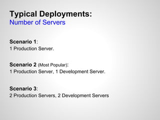 Typical Deployments:
Number of Servers

Scenario 1:
1 Production Server.


Scenario 2 (Most Popular):
1 Production Server, 1 Development Server.


Scenario 3:
2 Production Servers, 2 Development Servers
 