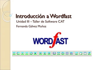 Introducción a WordfastIntroducción a Wordfast
Unidad III – Taller de Software CAT
Fernanda Gálvez Muñoz
 