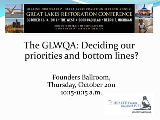 The GLWQA: Deciding our priorities and bottom lines? Founders Ballroom,Thursday, October 201110:15-11:15 a.m. 