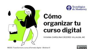 Cómo
organizar tu
curso digital
VIVIANA CAROLINA CÁCERES VILLALBA, MC
MOOC: Transforma tu curso al formato digital - Webinar II
 