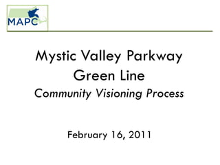 Mystic Valley Parkway
      Green Line
Community Visioning Process


     February 16, 2011
 