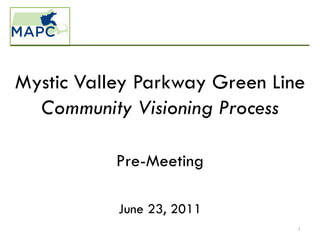 Mystic Valley Parkway Green Line
  Community Visioning Process

           Pre-Meeting

           June 23, 2011
                               1
 