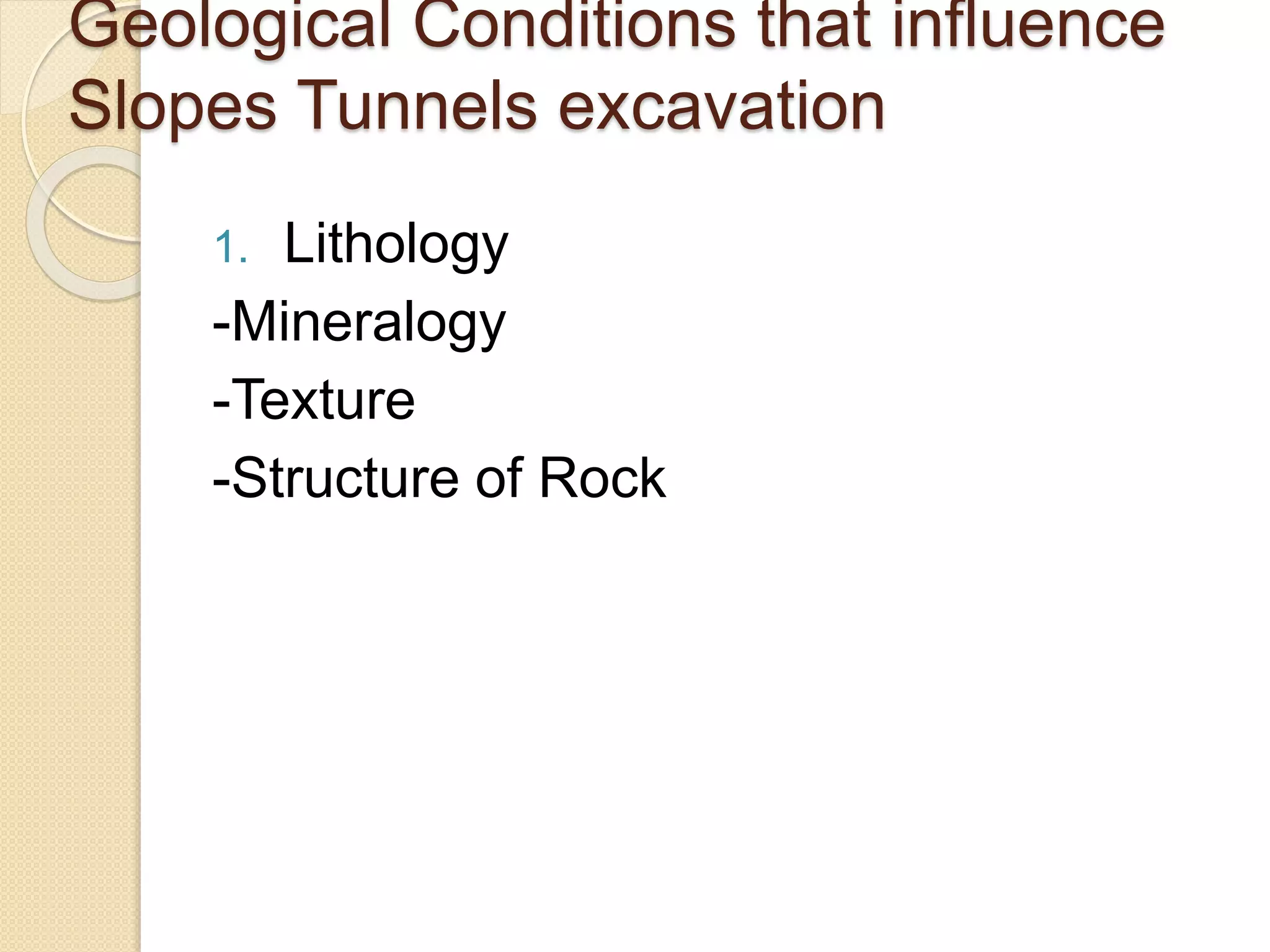 Geological Conditions that influence
Slopes Tunnels excavation
1. Lithology
-Mineralogy
-Texture
-Structure of Rock
 