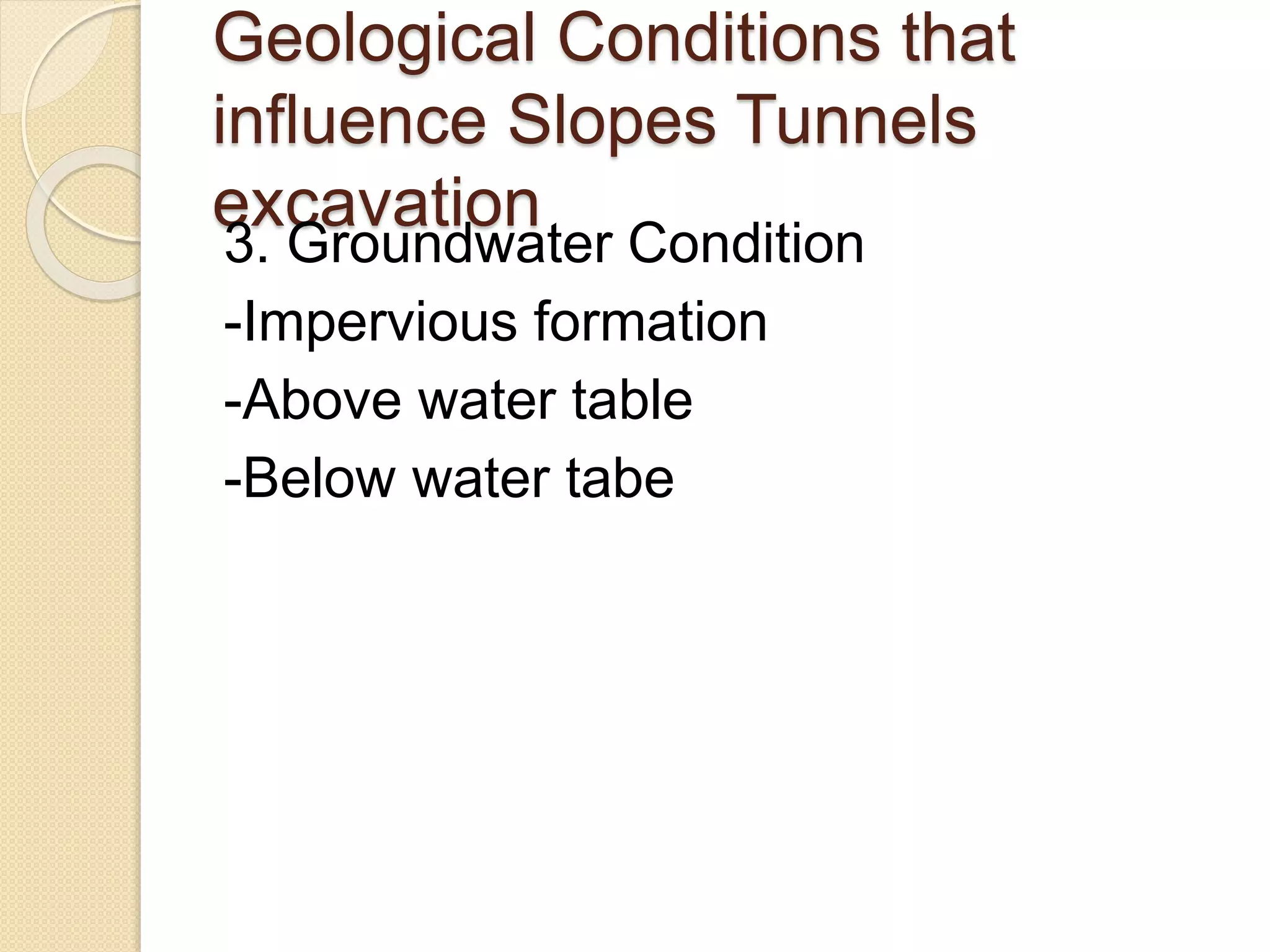 Geological Conditions that
influence Slopes Tunnels
excavation
3. Groundwater Condition
-Impervious formation
-Above water table
-Below water tabe
 