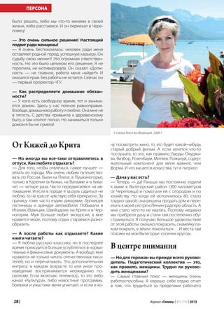 28 | Журнал «Глянец» | №5 (19) | 2013
было решать, либо мы что-то меняем в своей
жизни, либо расстаемся. И он переехал в Чере-
повец!
— Это очень сильное решение! Настоящий
подвиградиженщины!
— Я очень беспокоилась: человек ради меня
оставляет родной город, успешную карьеру. Он
судьбу свою меняет! Это огромная ответствен-
ность. Но это было целиком его решение. Я не
торопила, не мотивировала. Он сказал: «Долж-
ность — не главное, работа меня найдет!» И
оказался прав. Без работы не остался. Сейчас он
— первый проректор ЧГУ.
— Как распределяете домашние обязан-
ности?
— У кого есть свободное время, тот и занима-
ется домом. Здесь у нас полное равноправие.
Вообще, домашнюю работу я люблю. Она мне не
в тягость. С детства привыкла к деревенскому
быту, а там хлопот полно. Но заниматься только
домом я бы не сумела!
От Кижей до Крита
— Но иногда вы все-таки отправляетесь в
отпуск. Как любите отдыхать?
— Для того, чтобы отвлечься, самое лучшее —
уехать из города. Мы очень любим путешество-
вать по России. Были на Плесе, в Пушкиногорье,
только в Карелии (в Кижах, на Валааме и в Кива-
че) — четыре раза. Часто передвигаемся на ав-
томашине. И если в городе я за руль садиться не
люблю, то на трассе чувствую себя прекрасно. За
границу тоже часто ездим дикарями, бронируя
гостиницы и арендуя автомобили. Побывали в
Италии, Франции, Швейцарии, на Крите и в Чер-
ногории. Муж больше любит экскурсии, а мне
нравится море, поэтому отдых стараемся разно-
образить.
— А после работы как отдыхаете? Какие
книги читаете?
— Я люблю русскую классику, но в последнее
время приходится больше углубляться в норма-
тивные и финансовые документы. А вообще, мне
нравится не только читать отечественных писа-
телей, но и перечитывать. Это дополнительная
интрига: в каждом возрасте то или иное про-
изведение воспринимается неожиданно по-
разному. Если включаю телевизор, то это либо
канал «Культура», либо новостные программы.
Боевики и ужастики меня угнетают, и если я хо-
ПЕРСОНА
чу посмотреть кино, то это будет какой-нибудь
старый добрый фильм. А если хочется что-то
послушать, то это, как правило, барды: Окуджа-
ва, Визбор, Розенбаум, Митяев. Пожалуй, содер-
жательный компонент для меня важнее, чем
форма. И что касается искусства, тут я патриот.
— Дача у вас есть?
— Теперь — да! Раньше мы постоянно ездили
к маме в Вытегорский район (300 километров
от Череповца) и помогали ей с огородом и по
хозяйству. Но когда ей исполнилось 80, стало
трудно одной, она решила продать дом и пере-
ехать к моей сестре в Ленинградскую область. А
мне стало чего-то не хватать. Поэтому недавно
мы прибрели дачу и стали там постепенно обу-
страиваться. Я получаю большое удовольствие
от этой работы: окошко покрасить, скамейку ла-
ком покрыть, в земле покопаться… И места там
похожи на мое Вытегорье: сосенки кругом.
В центре внимания
— Но для горожан вы прежде всего руково-
дитель. Педагогический коллектив — это,
как правило, женщины. Трудно ли руково-
дить женщинами?
— Самый главный плюс — женщины очень
работоспособны. Я хорошо себе отдаю отчет
в том, что трудиться за пределами рабочего
У озера Анси во Франции, 2009 г.
 