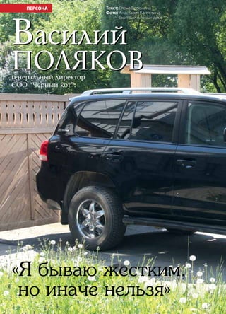 4 | Журнал «Глянец» | №5 (19) | 2013
Текст: Елена Боронина
Фото: Анастасия Капустина,
Дмитрий Александров
«Я бываю жестким,
но иначе нельзя»
Василий
Поляков
Василий
Поляков
ПЕРСОНА
генеральный директор
ООО “Черный кот”:
 