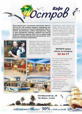 | 512013 | №5 (19) | Журнал «Глянец»
Предлагаем воспользоваться по-
пулярным среди постоянных по-
сетителей предложением «возь-
ми с собой» — это быстро, вкусно
и удобно. Ваши гости обязательно
оценят накрытый с нашей помо-
щью стол. Заказать блюда можно в
любом количестве с учетом инди-
видуальных предпочтений.
Ежедневные скидки приятно вас
удивят, потому что только у нас
вы можете сэкономить до 30 % на
покупке своего ужина с 19:00 до
21:00. По четвергам мы предлага-
ем оценить традиционные блюда
различных народов мира.
С каждым днем все меньше сво-
бодных дат для проведения бан-
кетов — успей забронировать
зал, узнай подробности о кафе и
наших услугах!
Звоните прямо
сейчас по телефону
32-33-77
• С 11:00 до 21:00 работает бар
• Завтраки, обеды, ужины —
все уже готово!
• Бизнес-ланч от 150 рублей
• Каждый четверг —
дни национальной кухни!
• Возможность любое блюдо
взять с собой, заказать заранее
и в необходимом количестве!
• Собственная выпечка (пироги, пицца)
• Банкетный зал до 100 человек,
индивидуальный подход
• Специальное меню:
блюда на заказ, детское,
чайная карта, коктейльная
карта, пицца-карта
• Кондиционер
Ежедневно! скидка* 30%с 19:00 до 21:00
Просторный зал с высокими потолками вмести-
мостью до 100 человек подарит ощущение воз-
душности, свежести и легкости движений. Мы по-
можем организовать любое мероприятие, будь
то день рождения, юбилей, свадьба или просто
встреча близких друзей. Для этого в нашем кафе
работает профессиональный организатор, кото-
рый учтет все ваши пожелания.
*только на продукцию собственного производства
Октябрьский пр., 36
ТЦ «Маяк», 2 этаж
 