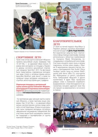 | 552013 | №5 (19) | Журнал «Глянец»
Спортивное лето
Также этим летом группа компаний «Морсен»
провела масштабную акцию «Шаверма. Нам
10 лет! Мы — за здоровый образ жизни». В
рамках Дня молодежи на площади у Ледово-
го дворца состоялся масштабный спортив-
ный праздник Sport-fest2
2013. На фестивале
были представлены современные молодеж-
ные виды спорта и активные формы досуга:
КроссФит, WorkOut3
, pole dance4
, а также по-
пулярные среди молодежи направления —
стритбол, велоспорт, брейк-данс, граффити.
Отдельную площадку у центральной
сцены заняла группа-компаний «Морсен»,
разыгравшая 9 спортивных велосипедов
марки GT. Велосипед в качестве подарка до-
стался и ПЯТИМИЛЛИОННОМУ покупателю
шавермы.
На протяжении двух месяцев группа компа-
ний «Морсен», а также партнеры акции «Ша-
верма. Нам 10 лет! Мы — за здоровый образ
жизни» распространяли купоны среди жите-
лей и гостей Череповца. 29 июня на централь-
ной сцене праздника молодежи состоялось
официальное награждение победителей. Все
участники акции были награждены памятны-
ми подарками и сертификатами от группы
компаний «Морсен».
Благотворительное
лето
27 июля на летней террасе «Киш-Миш» (у
Ледового дворца) состоялся благотвори-
тельный концерт «1 ДЕНЬ РАДИ ЖИЗНИ».
Все вырученные средства были перечис-
лены в фонд помощи хореографу, призеру
региональных и областных соревнований
по поулдэнсу Юрию Айнутдинову, по-
страдавшему в атомобильной катастрофе.
Участники концерта через танец и музыку
поделились теплом своих сердец с Юри-
ем. В мероприятии приняли участие уче-
ники и преподаватели Pole Studio5
Ольги
Гинзбург, школы танца на пилоне PoleD6
,
школы pole dance «Miss O7
», шоу-группы
ФЦ «Жемчужина» Lil saints8
», шоу-балета
Анны Требушковой «Форсайт» и других
коллективов. В адрес Юры прозвучали
добрые слова и пожелания скорейшего
выздоровления. Слова благодарности ор-
ганизаторы концерта адресуют всем тем,
кто пришел на мероприятие и не остался
в стороне.
Лилия Поклонцева — счастливый
обладатель велосипеда от
группы-компаний «Морсен»
Подарок каждому гостю от Екатерины Ширяевой
Шоу-балет «Форсайт»
1
Эстетик Саунд, 2
Спорт-фест, 3
Воркаут, 4
Поулдэнс,
5
Поул Студио, 6
ПоулДи, 7
Мисс О, 8
Лил Сэйинтс
реклама
 