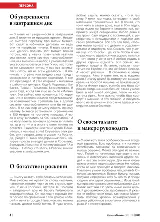 8 | Журнал «Глянец» | №5 (19) | 2013
— У меня нет уверенности в завтрашнем
дне. В отличие от прошлых времен. Недав-
но смотрел передачу про малый бизнес.
Вот сидят в кабинетах депутаты — ведь
они не понимают ничего. Я могу сказать:
мне удалось поднять этот бизнес только
потому, что у наших правителей хватило
ума ввести такую систему налогообложе-
ния, как вмененный налог, а у меня хватило
ума воспользоваться этим. У нас кто толь-
ко не занимался оптом, у нас все занима-
лись оптом, но не всем удавалось… Я по-
нимал, что рано или поздно сюда придут
московские и питерские компании. Я все
это предвидел. И стал открывать магазины
в районных центрах: Кадуй, Коротово, Ба-
баево, Тихвин, Пикалево, Бокситогорск. Я
ушел туда, когда там еще не было «Магни-
тов». Это сейчас они появились. Но хоро-
шо, что я воспользовался представившей-
ся возможностью. Сработать так в другой
системе налогообложения мне бы не уда-
лось. Я до сих пор не могу понять, почему
малому бизнесу установили ограничение
в 150 метров на торговую площадь. А ес-
ли я хочу заплатить за 500 «квадратов»? И
не могу понять, почему я должен заплатить
то, то и то — и в итоге у меня ничего не
остается. Я никогда ничего не кроил. Пони-
маешь, в чем еще соль? Слушаешь этих ре-
бят, они говорят, деньги уходят из России.
Да, уходят. Я знаю предпринимателей, ко-
торые просто выводят деньги в Хорватию,
Болгарию, Испанию. А почему выводят? А я
скажу… Потому что здесь, в России, они не
уверены в завтрашнем дне.
Об уверенности
в завтрашнем дне
— Я могу назвать себя богатым человеком.
Мне ужасно не нравится слово «хозяин»,
наверное, потому, что я из тех, старых, вре-
мен. У меня хороший коттедж за Шексной
и загородный дом на берегу Рыбинского
водохранилища. Он выглядит гораздо ин-
тереснее по сравнению с тем домом, кото-
рый у меня в городе. Наверное, его можно
назвать домом моей мечты. Я туда очень
люблю ездить, можно сказать, что я там
живу. У меня там лодка, катамаран и свой
маленький тренажерный зал. Я понял, что
хочу жить в своем доме, еще в 90-х годах,
когда ездил по Европе и смотрел, как, на-
пример, живут скандинавы. Около дома я
построил базу отдыха с гостиницей, с ре-
стораном, с катамаранами и лодками для
своих работников. Все это для того, чтобы
они могли приехать с детьми и родствен-
никами и отдохнуть там. Сказать, что у ме-
ня еще что-то есть… да, есть. Чтобы я как-
то роскошно одевался или дорого питался
— нет, этого у меня нет. Я люблю ездить в
другие страны отдыхать. Вот сейчас, на-
пример, поеду в Испанию, просто пока-
таться по Европе. Но это не более недели.
А насчет роскоши… Я спокойно к этому
отношусь. Яхты у меня нет, есть машина
джип. Почему джип? Да потому что в наших
краях на простой машине не покатаешься.
Я бы на «Ниве» ездил, если бы она была хо-
рошая. Когда начинал бизнес, такая у меня
была: в ней зимой холодно, летом — жар-
ко, она орет... Мне важно, чтобы был ком-
форт в машине. И это главное. А покупать
что-то из-за шика — этого я не делаю, и но-
мера не делаю блатные.
— У меня есть такая особенность — я всегда
ищу варианты. Есть проблема, и я начинаю
перебирать варианты; ты включаешься и
ищешь решение. Может, это одна из важных
черт. Потом ты начинаешь претворять их в
жизнь. Я интересуюсь видением других лю-
дей и все это анализирую. Для меня очень
важно мнение наших работников. Не люблю,
когда ко мне приходят и говорят: «Василий
Павлович, у меня проблема, что делать?» От-
вечаю: застрелиться. Возьми бумагу, посиди,
подумай и предложи хотя бы что-то. И приди
с одним или двумя решениями… Из-за такой
манеры реагировать меня побаиваются. Да, я
бываю жестким. Но здесь иначе никак нель-
зя. Я даю возможность зарабатывать. Я ужас-
но не люблю такие вещи, как ставки. Может
быть, поэтому уровень вознаграждения у
разных работников в компании отличается в
разы. И я это не скрываю.
О своем таланте
и манере руководить
ПЕРСОНА
О богатстве и роскоши
 