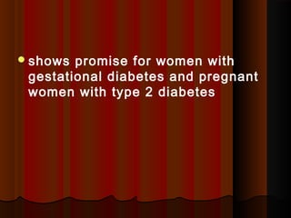 shows promise for women with
gestational diabetes and pregnant
women with type 2 diabetes
 