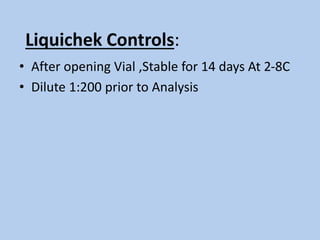 Liquichek Controls:
• After opening Vial ,Stable for 14 days At 2-8C
• Dilute 1:200 prior to Analysis
 