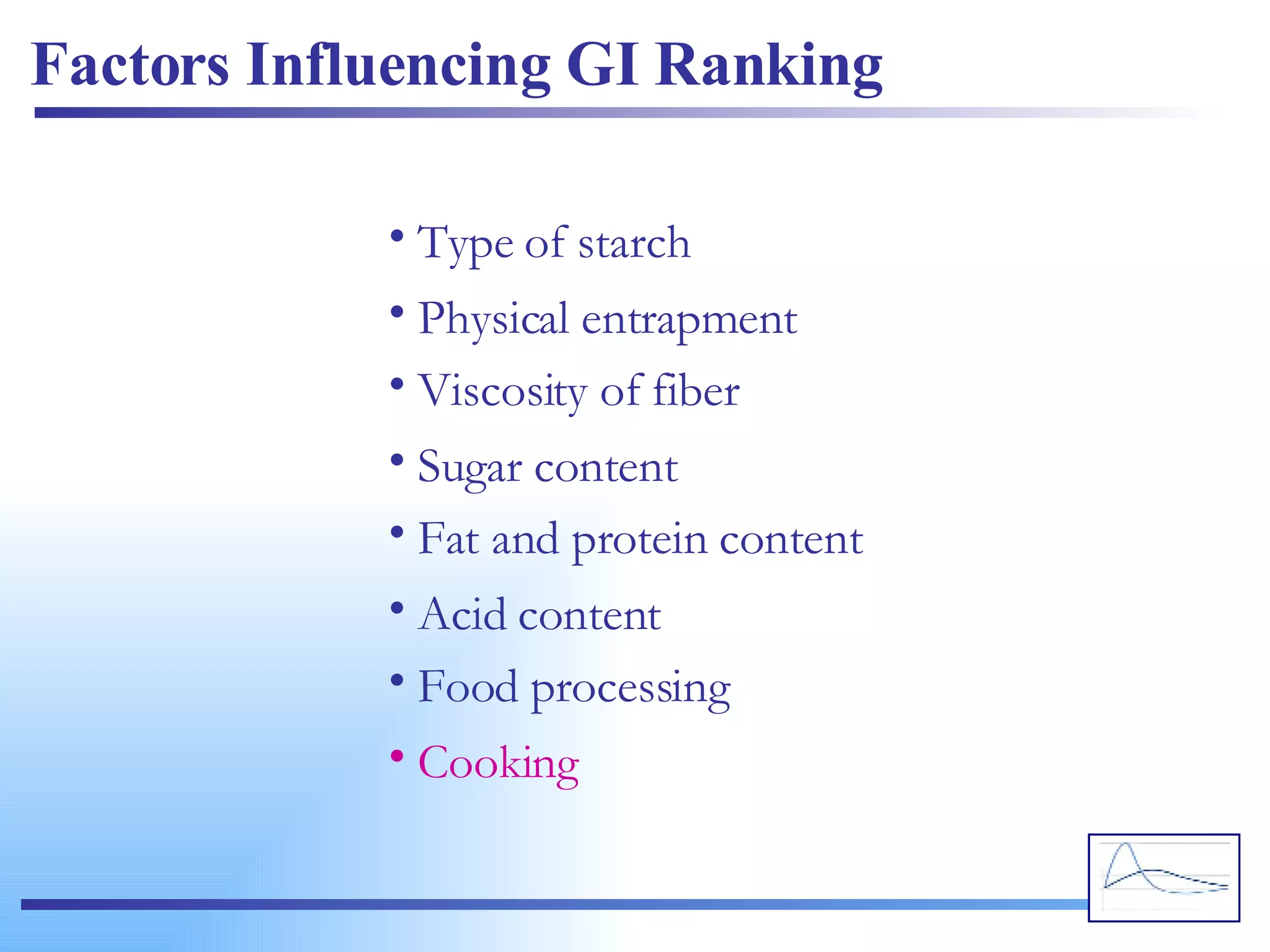 Factors Influencing GI Ranking Type of starch Physical entrapment Viscosity of fiber Sugar content Fat and protein content Acid content Food processing Cooking 