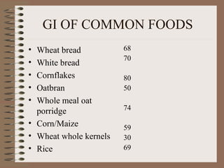 GI OF COMMON FOODS  Wheat bread White bread Cornflakes Oatbran Whole meal oat porridge Corn/Maize  Wheat whole kernels Rice 68 70 80 50 74 59 30 69 