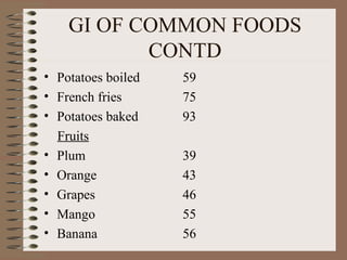GI OF COMMON FOODS CONTD Potatoes boiled French fries Potatoes baked Fruits Plum Orange Grapes Mango Banana 59 75 93 39 43 46 55 56 