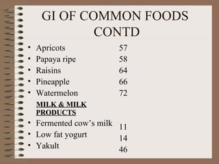 GI OF COMMON FOODS  CONTD Apricots Papaya ripe Raisins  Pineapple Watermelon MILK & MILK PRODUCTS Fermented cow’s milk  Low fat yogurt Yakult 57 58 64 66 72 11 14 46 