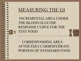 MEASURING THE GI   INCREMENTAL AREA UNDER THE BLOOD GLUCOSE RESPONSE CURVE FOR THE TEST FOOD  CORRESPONDING AREA AFTER EQUI CARBOHYDRATE PORTION OF STANDARD FOOD GI = X 100 