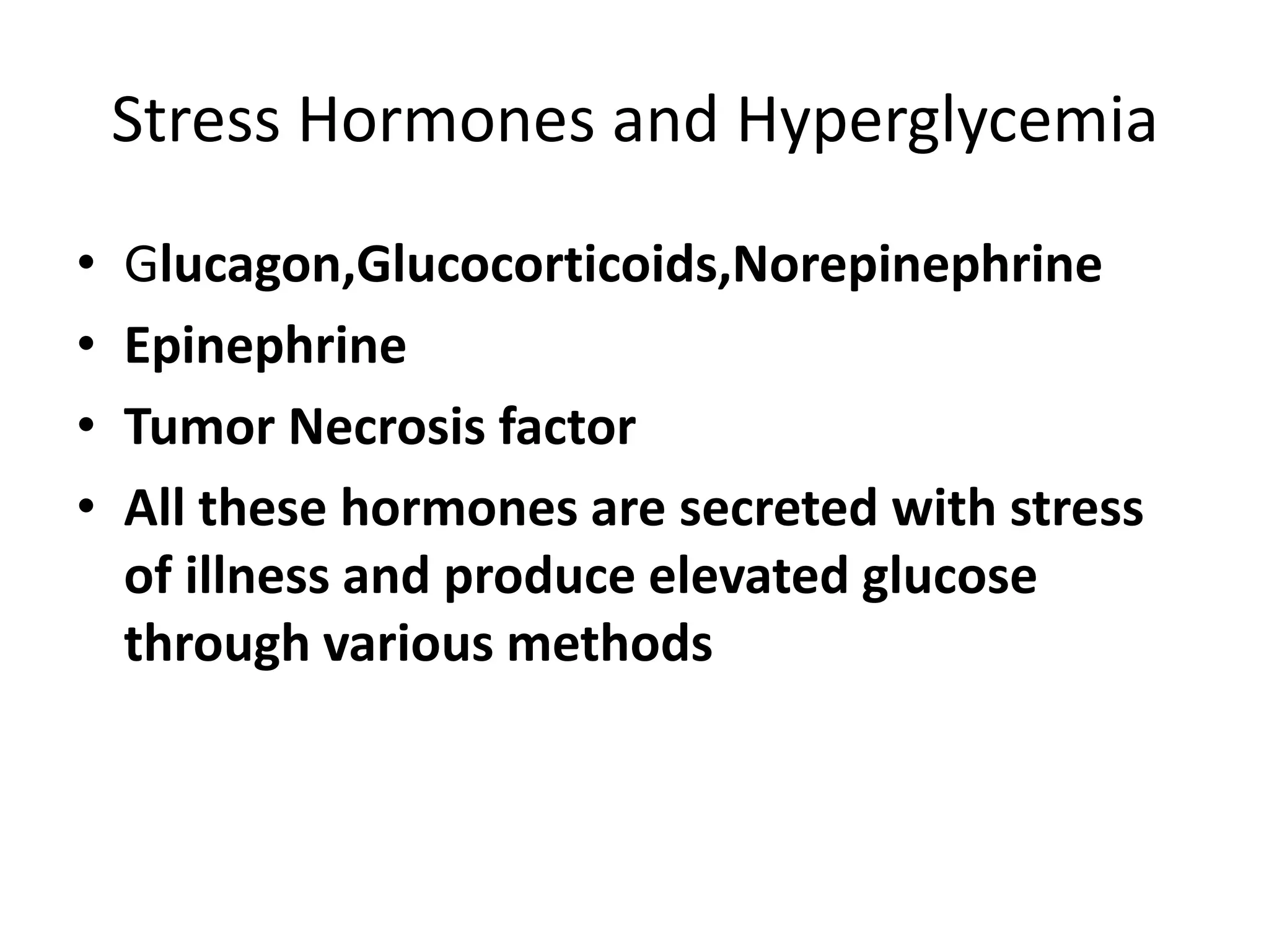 Stress Hormones and Hyperglycemia
• Glucagon,Glucocorticoids,Norepinephrine
• Epinephrine
• Tumor Necrosis factor
• All these hormones are secreted with stress
of illness and produce elevated glucose
through various methods