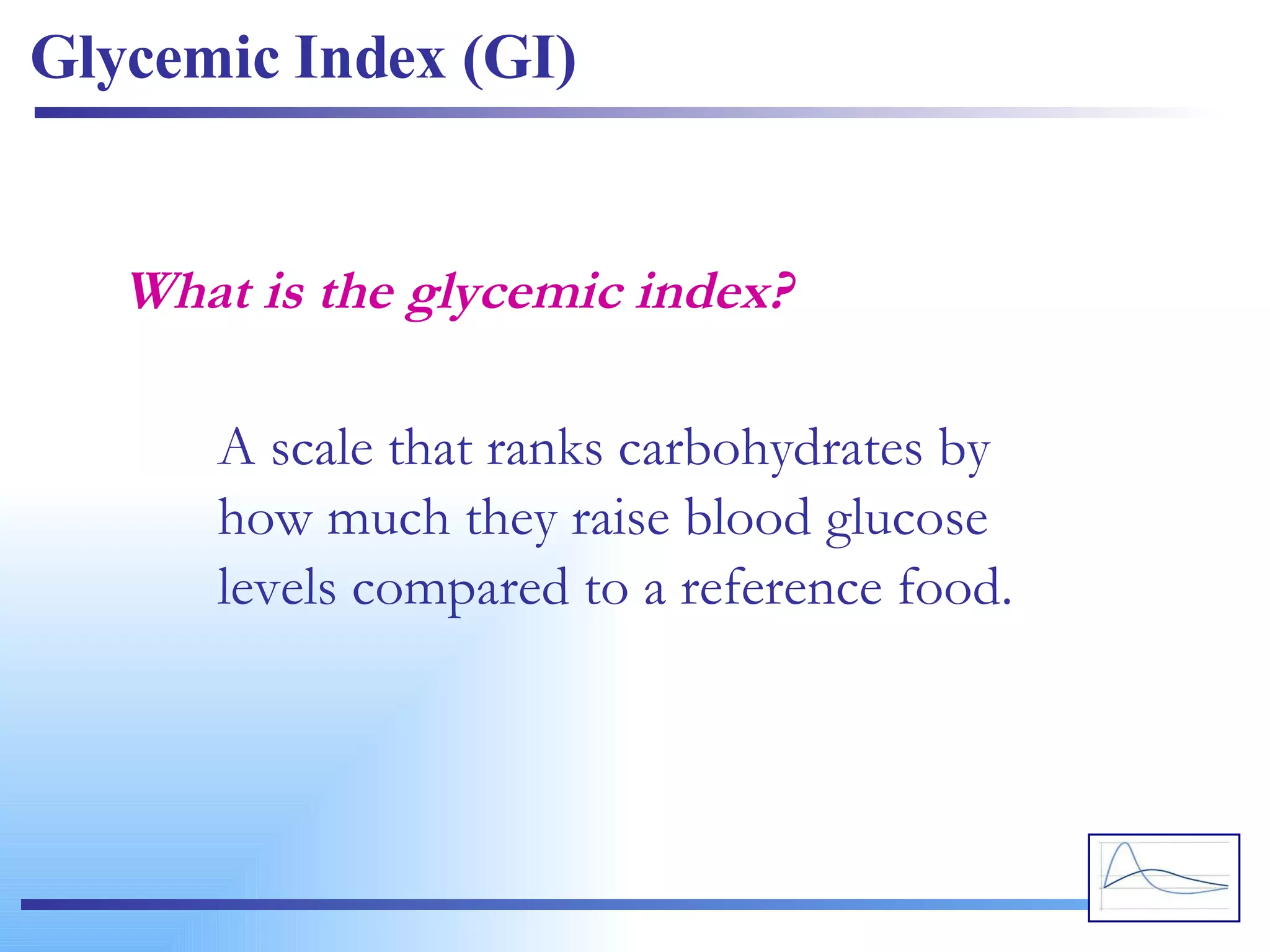 What is the glycemic index? Glycemic Index (GI) A scale that ranks carbohydrates by how much they raise blood glucose levels compared to a reference food. 