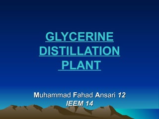 GLYCERINE
 DISTILLATION
    PLANT

Muhammad Fahad Ansari 12
       IEEM 14
 