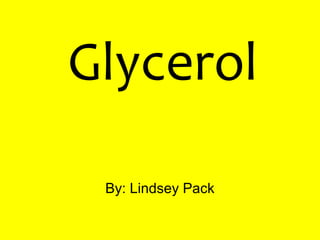 Glycerol
By: Lindsey Pack
 