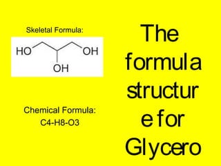 The
formula
structur
efor
Glycero
Chemical Formula:
C4-H8-O3
Skeletal Formula:
 