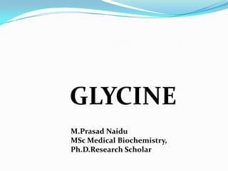 GLYCINE
M.Prasad Naidu
MSc Medical Biochemistry,
Ph.D.Research Scholar
 