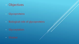 • Objectives
• Glycoproteins
• Biological role of glycoproteins
• Glycosylation
• Disease
 