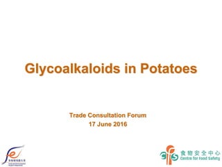 Glycoalkaloids in Potatoes
Trade Consultation Forum
17 June 2016
 