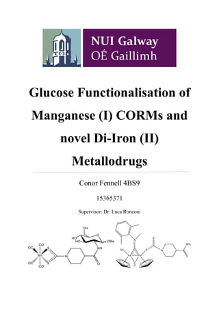 Glucose Functionalisation of
Manganese (I) CORMs and
novel Di-Iron (II)
Metallodrugs
Conor Fennell 4BS9
15365371
Supervisor: Dr. Luca Ronconi
 