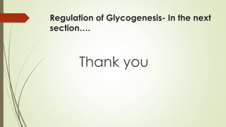 Regulation of Glycogenesis- In the next
section….
Thank you
 