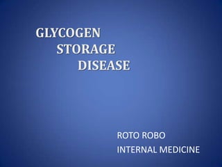 GLYCOGEN
   STORAGE
      DISEASE




           ROTO ROBO
           INTERNAL MEDICINE
 