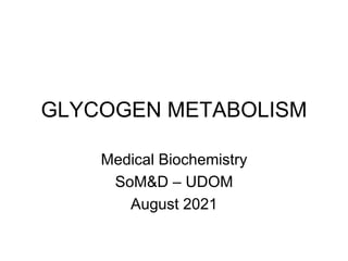 GLYCOGEN METABOLISM
Medical Biochemistry
SoM&D – UDOM
August 2021
 