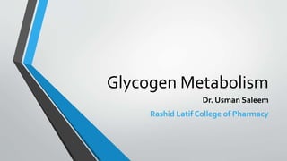 Glycogen Metabolism
Dr. Usman Saleem
Rashid Latif College of Pharmacy
 