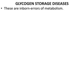GLYCOGEN STORAGE DISEASES
• These are inborn-errors of metabolism.
 