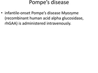 Pompe’s disease
• infantile-onset Pompe’s disease Myozyme
(recombinant human acid alpha glucosidase,
rhGAA) is administered intravenously.
 