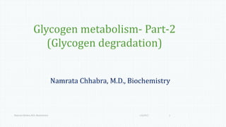 Glycogen metabolism- Part-2
(Glycogen degradation)
Namrata Chhabra, M.D., Biochemistry
1/6/2017Namrata Chhabra, M.D., Biochemistry 1
 