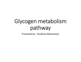 Glycogen metabolism
pathway
pathway
Presented by – Shubhrat Maheshwari
Glycogen metabolism
pathway
pathway
Shubhrat Maheshwari
 
