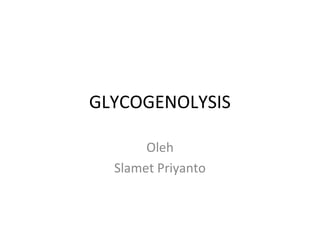 GLYCOGENOLYSIS

       Oleh
  Slamet Priyanto
 