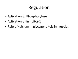 Regulation
• Activation of Phosphorylase
• Activation of inhibitor-1
• Role of calcium in glycogenolysis in muscles
 