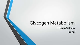 Glycogen Metabolism
Usman Saleem
RLCP
 
