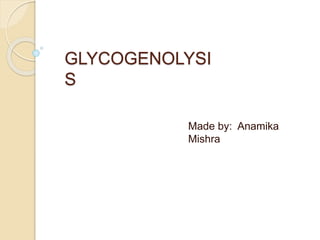 GLYCOGENOLYSI
S
Made by: Anamika
Mishra
 
