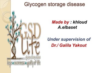 Glycogen storage disease


           Made by : khloud
             A.elbaset

         Under supervision of
          Dr./ Galila Yakout
 