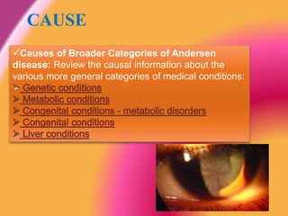 Causes of Broader Categories of Andersen
disease: Review the causal information about the
various more general categories of medical conditions:
CAUSE
 