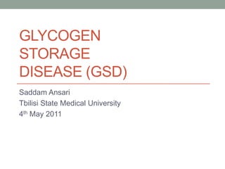 Glycogen                  storage                    disease (gsd) Saddam Ansari Tbilisi State Medical University 4th May 2011 