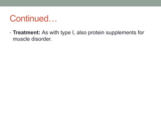 Continued…Treatment: As with type I, also protein supplements for muscle disorder. 