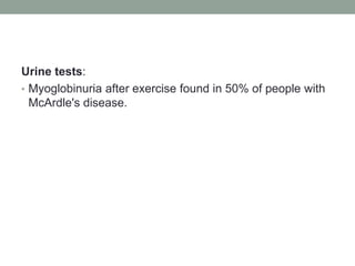 Urine tests:Myoglobinuria after exercise found in 50% of people with McArdle's disease.
