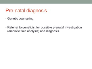 Pre-natal diagnosisGenetic counseling.Referral to geneticist for possible prenatal investigation (amniotic fluid analysis) and diagnosis.